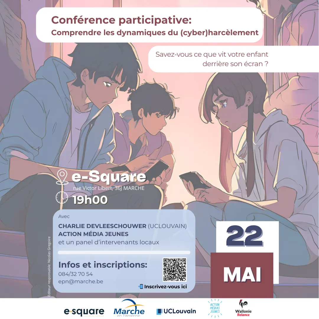 Affiche d'une conférence participative sur la compréhension des dynamiques du (cyber)harcèlement, organisée par e-Square à Marche en Belgique le 22 mai à 19h00. L'événement accueillera Charlie Devleeschouwer (UCLouvain) et Action Médias Jeunes ainsi qu'un panel d'intervenants locaux. L'affiche pose la question "Savez-vous ce que vit votre enfant derrière son écran ?" et fournit les informations de contact pour s'inscrire (084/32 70 54, epn@marche.be). Les logos des partenaires e-Square, UCLouvain, Action Médias Jeunes et Wallonie Relance sont également présents.